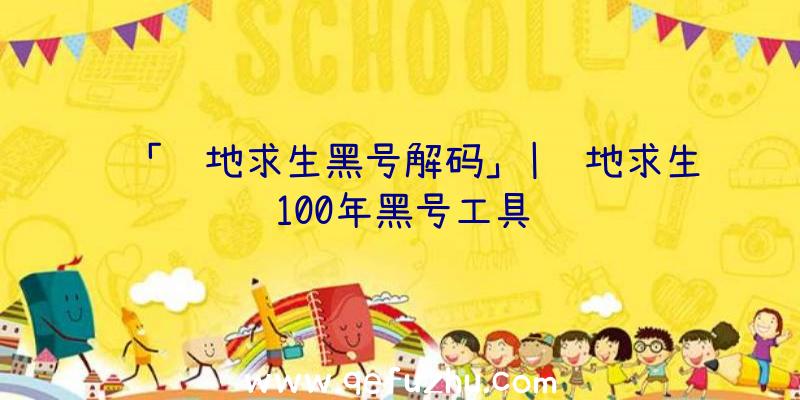 「绝地求生黑号解码」|绝地求生100年黑号工具